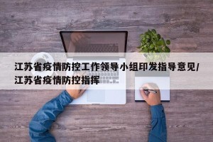 江苏省疫情防控工作领导小组印发指导意见/江苏省疫情防控指挥