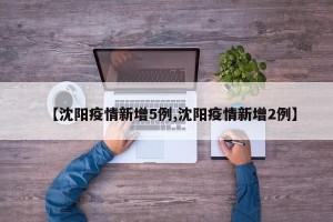 【沈阳疫情新增5例,沈阳疫情新增2例】