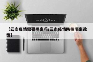 【云南疫情需要隔离吗/云南疫情防控隔离政策】