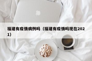 福建有疫情病例吗（福建有疫情吗现在2021）
