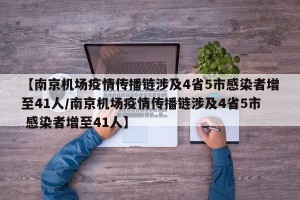 【南京机场疫情传播链涉及4省5市感染者增至41人/南京机场疫情传播链涉及4省5市 感染者增至41人】