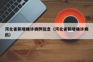 河北省新增确诊病例信息（河北省新增确诊病历）