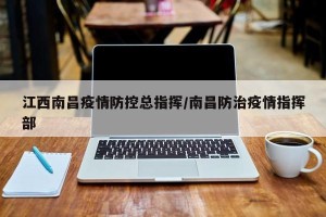 江西南昌疫情防控总指挥/南昌防治疫情指挥部