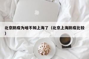 北京防疫为啥不如上海了（北京上海防疫比较）
