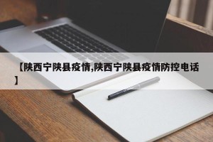 【陕西宁陕县疫情,陕西宁陕县疫情防控电话】