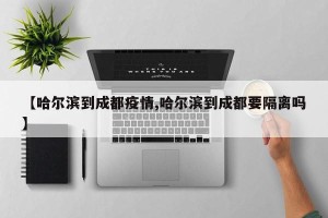 【哈尔滨到成都疫情,哈尔滨到成都要隔离吗】