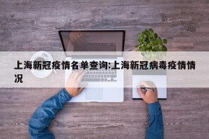 上海新冠疫情名单查询:上海新冠病毒疫情情况
