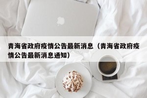 青海省政府疫情公告最新消息（青海省政府疫情公告最新消息通知）