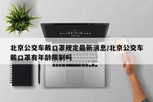 北京公交车戴口罩规定最新消息/北京公交车戴口罩有年龄限制吗