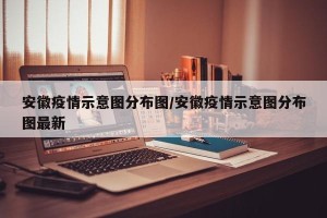 安徽疫情示意图分布图/安徽疫情示意图分布图最新