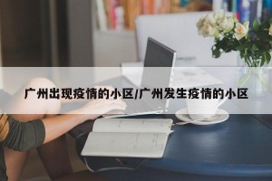 广州出现疫情的小区/广州发生疫情的小区