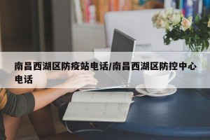 南昌西湖区防疫站电话/南昌西湖区防控中心电话