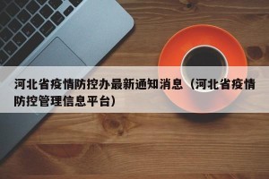 河北省疫情防控办最新通知消息（河北省疫情防控管理信息平台）