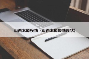 山西太原役情（山西太原疫情现状）