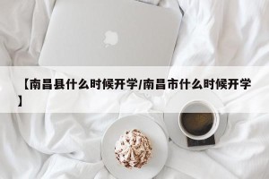 【南昌县什么时候开学/南昌市什么时候开学】