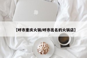 【呼市重庆火锅/呼市出名的火锅店】