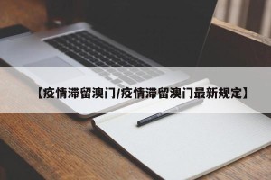 【疫情滞留澳门/疫情滞留澳门最新规定】