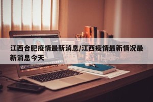 江西合肥疫情最新消息/江西疫情最新情况最新消息今天