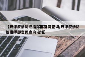 【天津疫情防控指挥部官网查询/天津疫情防控指挥部官网查询电话】