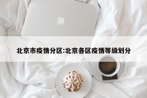北京市疫情分区:北京各区疫情等级划分