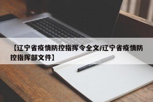 【辽宁省疫情防控指挥令全文/辽宁省疫情防控指挥部文件】