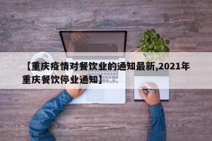 【重庆疫情对餐饮业的通知最新,2021年重庆餐饮停业通知】