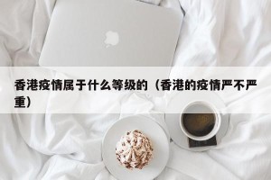 香港疫情属于什么等级的（香港的疫情严不严重）