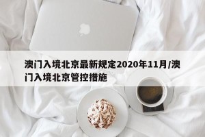 澳门入境北京最新规定2020年11月/澳门入境北京管控措施