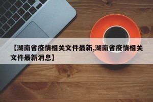 【湖南省疫情相关文件最新,湖南省疫情相关文件最新消息】
