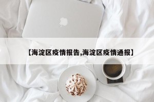 【海淀区疫情报告,海淀区疫情通报】