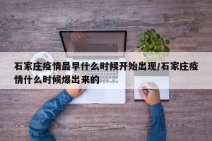 石家庄疫情最早什么时候开始出现/石家庄疫情什么时候爆出来的