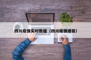 四川疫情实时数据（四川疫情速报）