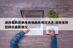湖南省新冠病毒疫情最新情况消息:湖南省新冠肺炎最新情况