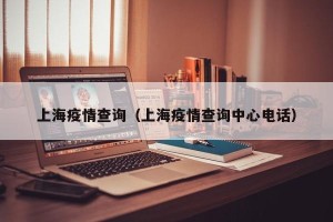 上海疫情查询（上海疫情查询中心电话）