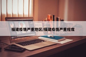 福建疫情严重地区/福建疫情严重程度
