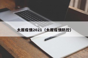 太原疫情2021（太原疫情防控）