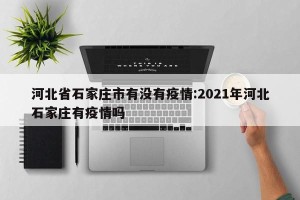 河北省石家庄市有没有疫情:2021年河北石家庄有疫情吗