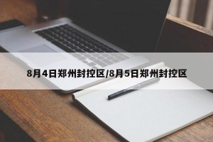 8月4日郑州封控区/8月5日郑州封控区