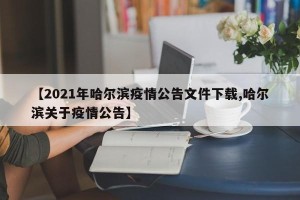 【2021年哈尔滨疫情公告文件下载,哈尔滨关于疫情公告】