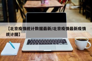 【北京疫情统计数据最新/北京疫情最新疫情统计图】