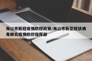 海口市新冠疫情防控政策/海口市新型冠状病毒肺炎疫情防控指挥部