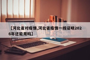 【河北省对疫情,河北省疫情一线证明2026年还能用吗】