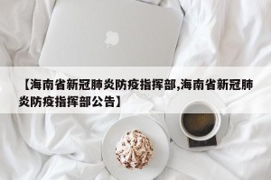 【海南省新冠肺炎防疫指挥部,海南省新冠肺炎防疫指挥部公告】