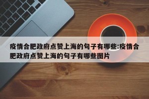 疫情合肥政府点赞上海的句子有哪些:疫情合肥政府点赞上海的句子有哪些图片