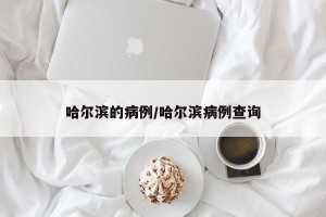 哈尔滨的病例/哈尔滨病例查询