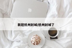 新冠杭州封城/杭州封城了