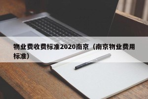 物业费收费标准2020南京（南京物业费用标准）