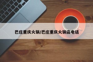 巴庄重庆火锅/巴庄重庆火锅店电话
