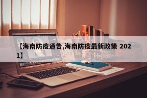【海南防疫通告,海南防疫最新政策 2021】