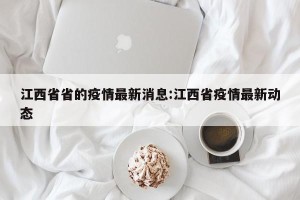 江西省省的疫情最新消息:江西省疫情最新动态